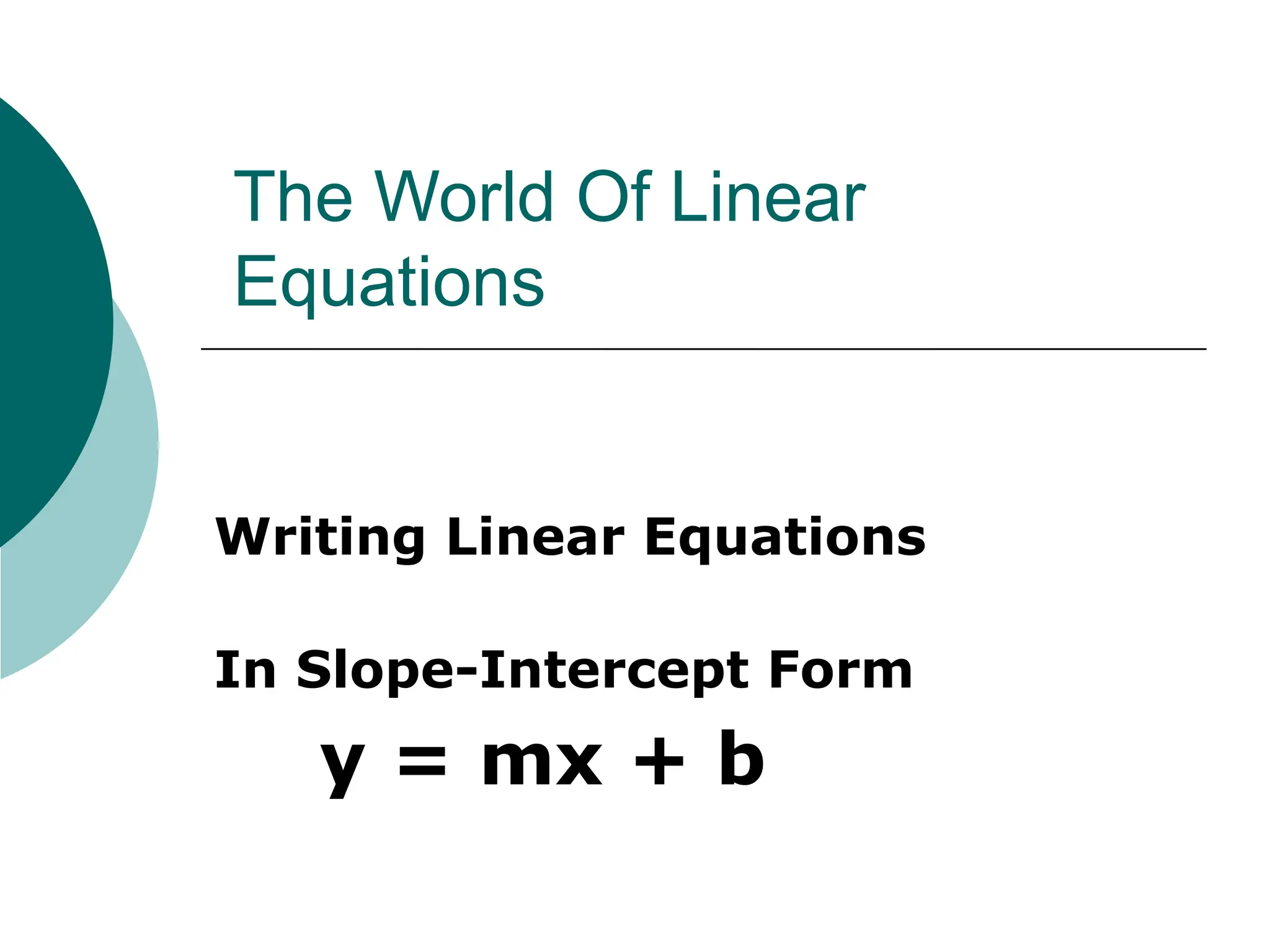 The World Of Linear
Equations
Writing Linear Equations
In Slope-Intercept Form
y = mx + b
 
