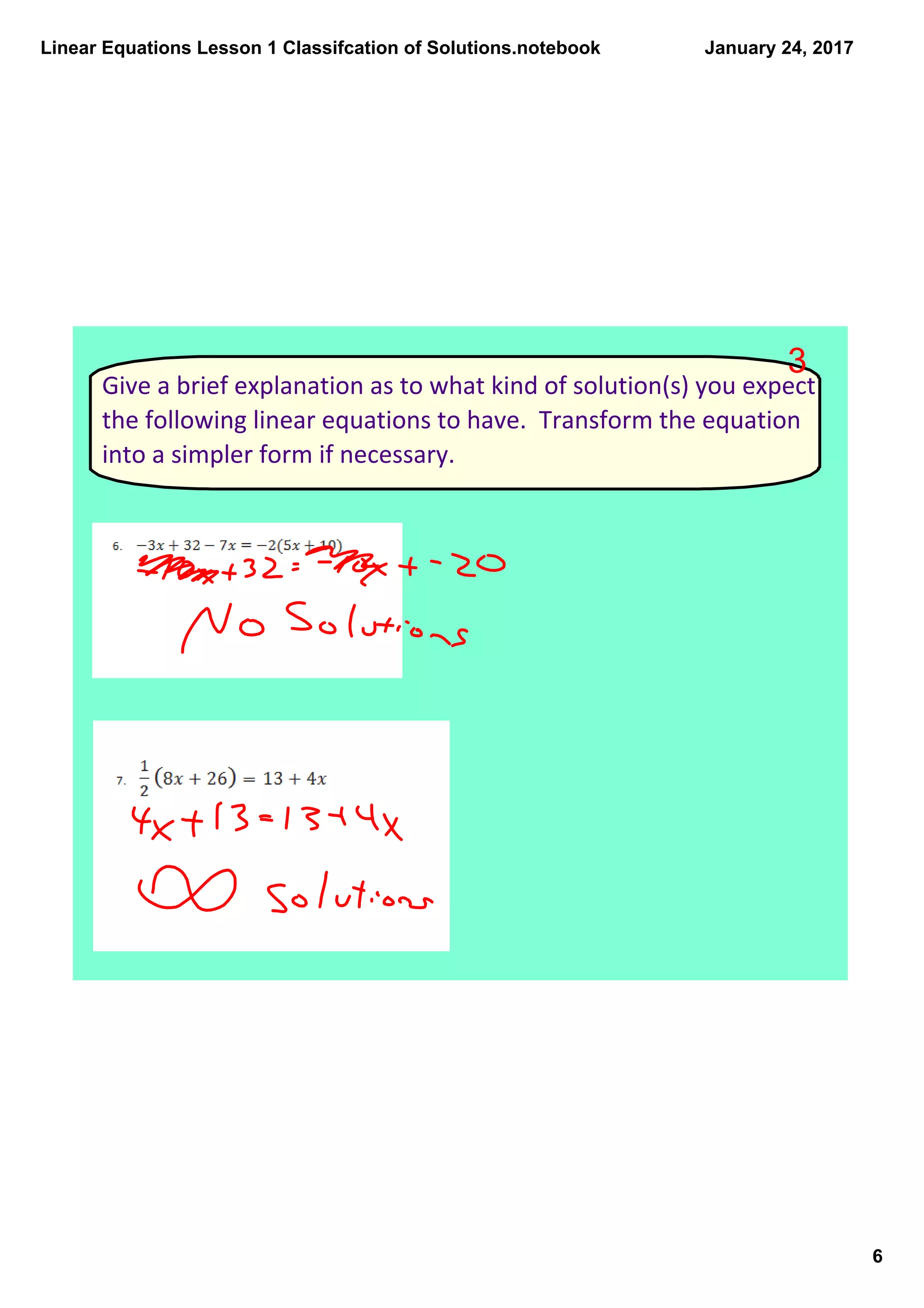 Linear Equations Lesson 1 Classifcation of Solutions.notebook
6
January 24, 2017
Give a brief explanation as to what kind of solution(s) you expect
the following linear equations to have. Transform the equation
into a simpler form if necessary.
3