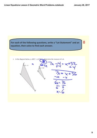Linear Equations Lesson 2 Geometric Word Problems.notebook
9
January 26, 2017
For each of the following questions, write a “Let Statement” and an 
equation, then solve to find each answer. 
8
 