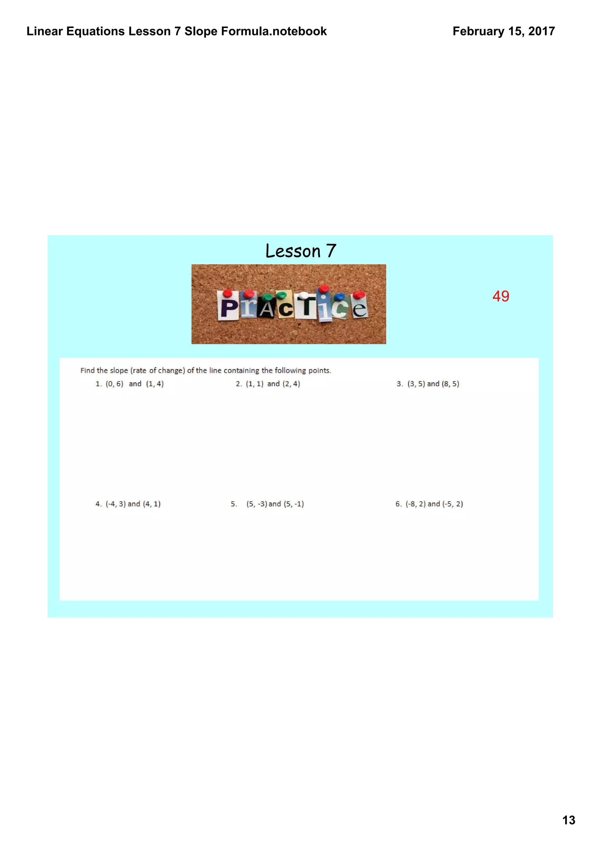 Linear Equations Lesson 7 Slope Formula.notebook
13
February 15, 2017
Lesson 7
49
 