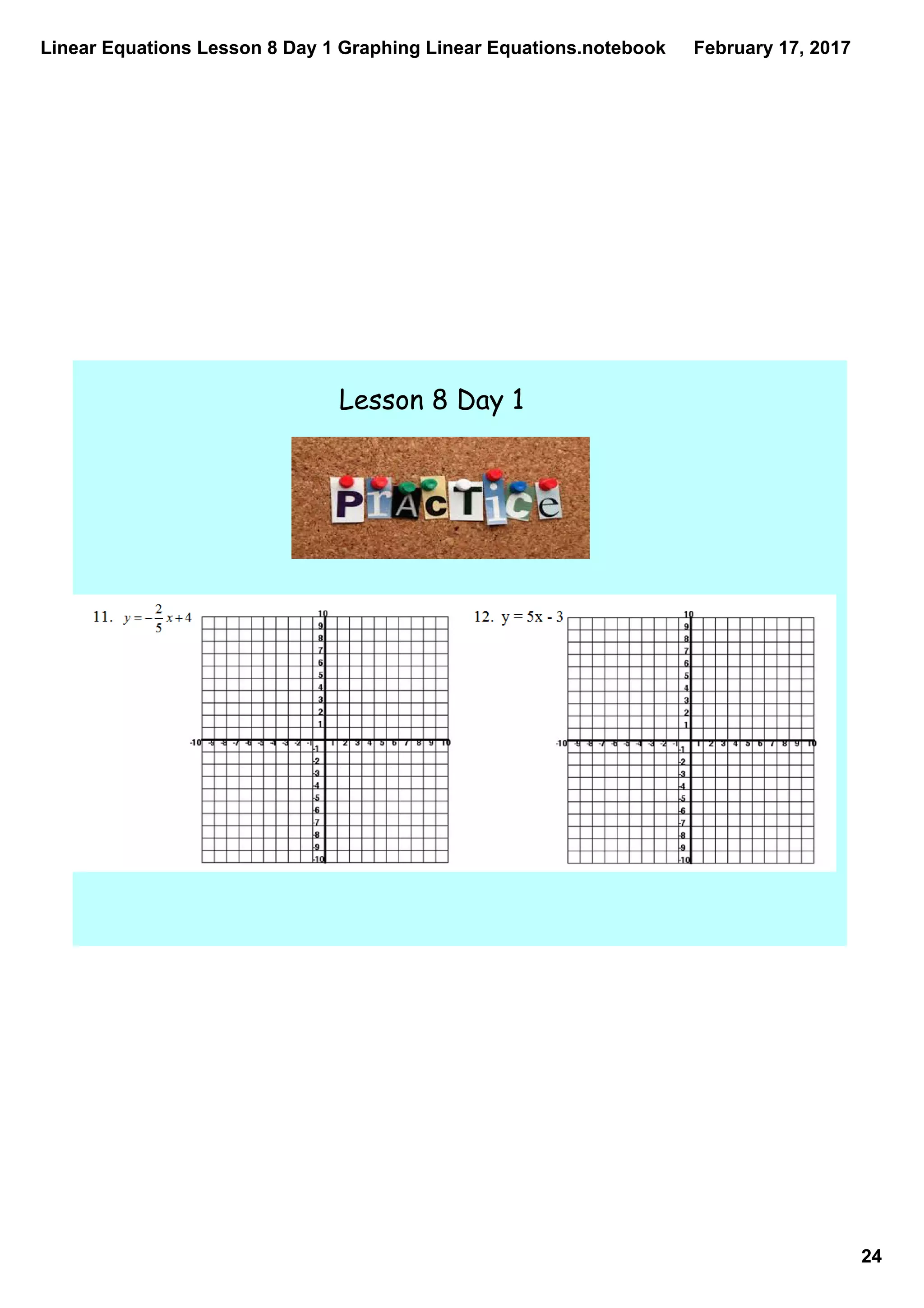 Linear Equations Lesson 8 Day 1 Graphing Linear Equations.notebook
24
February 17, 2017
Lesson 8 Day 1
 