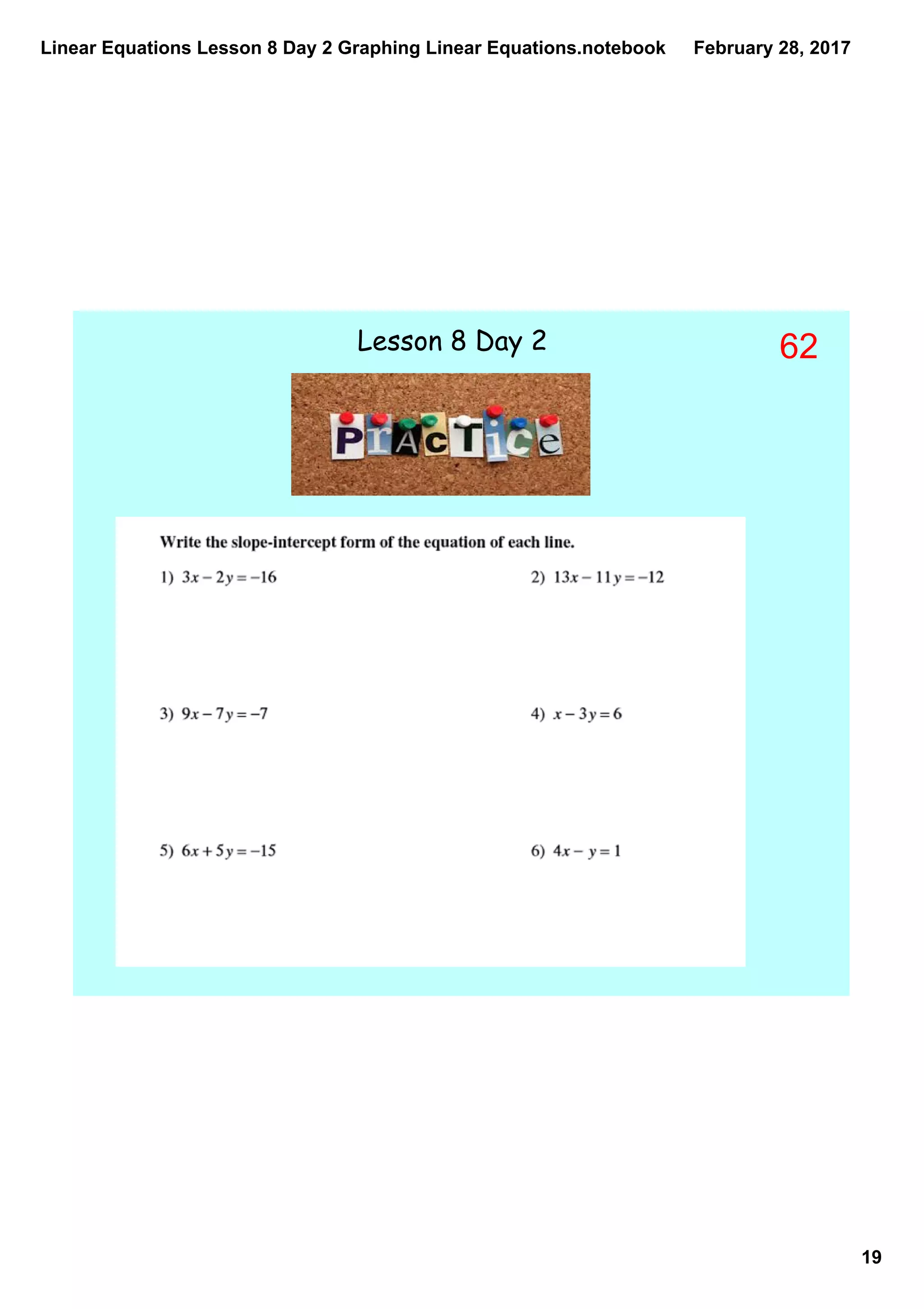 Linear Equations Lesson 8 Day 2 Graphing Linear Equations.notebook
19
February 28, 2017
Lesson 8 Day 2 62
 