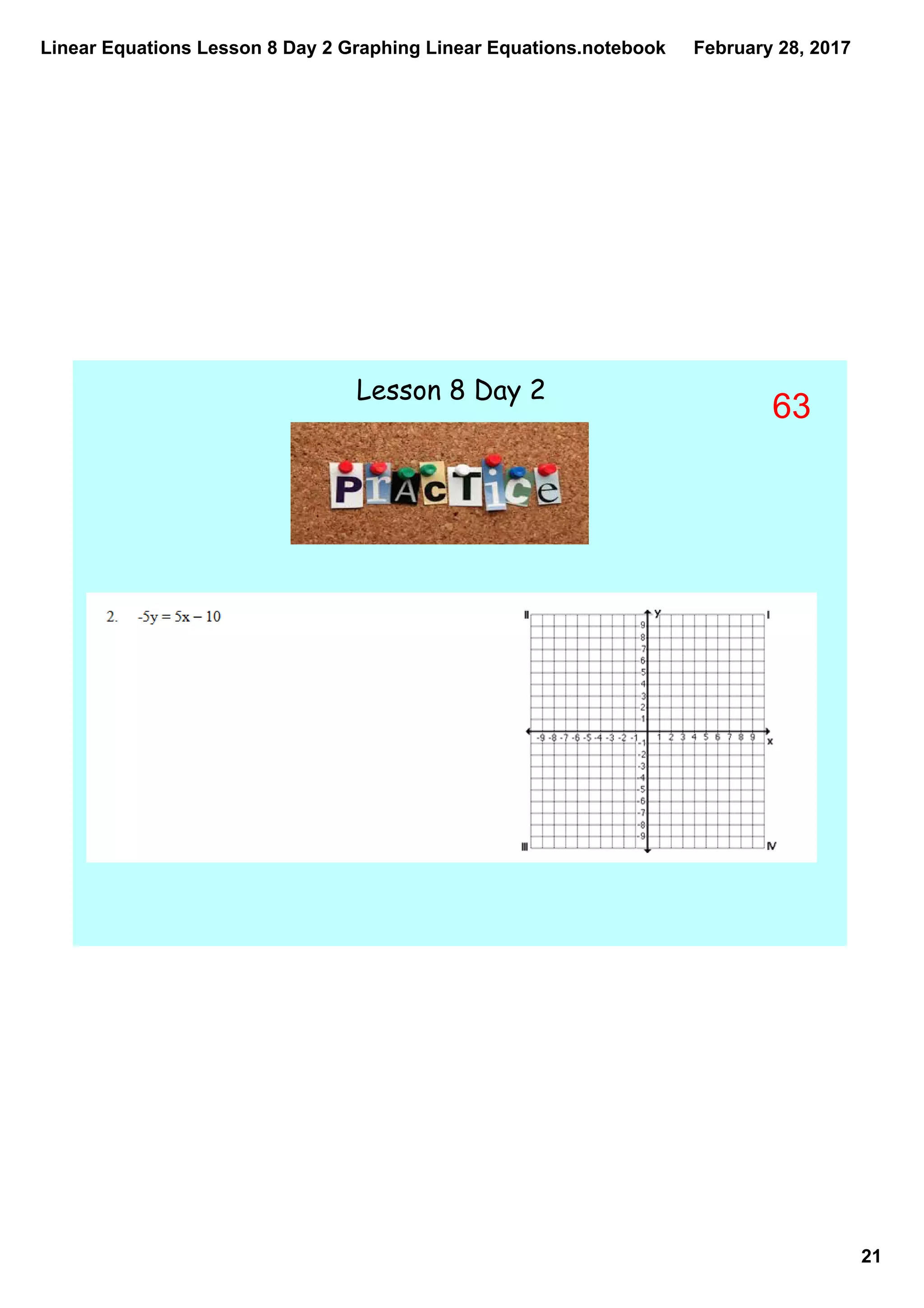 Linear Equations Lesson 8 Day 2 Graphing Linear Equations.notebook
21
February 28, 2017
Lesson 8 Day 2
63
 