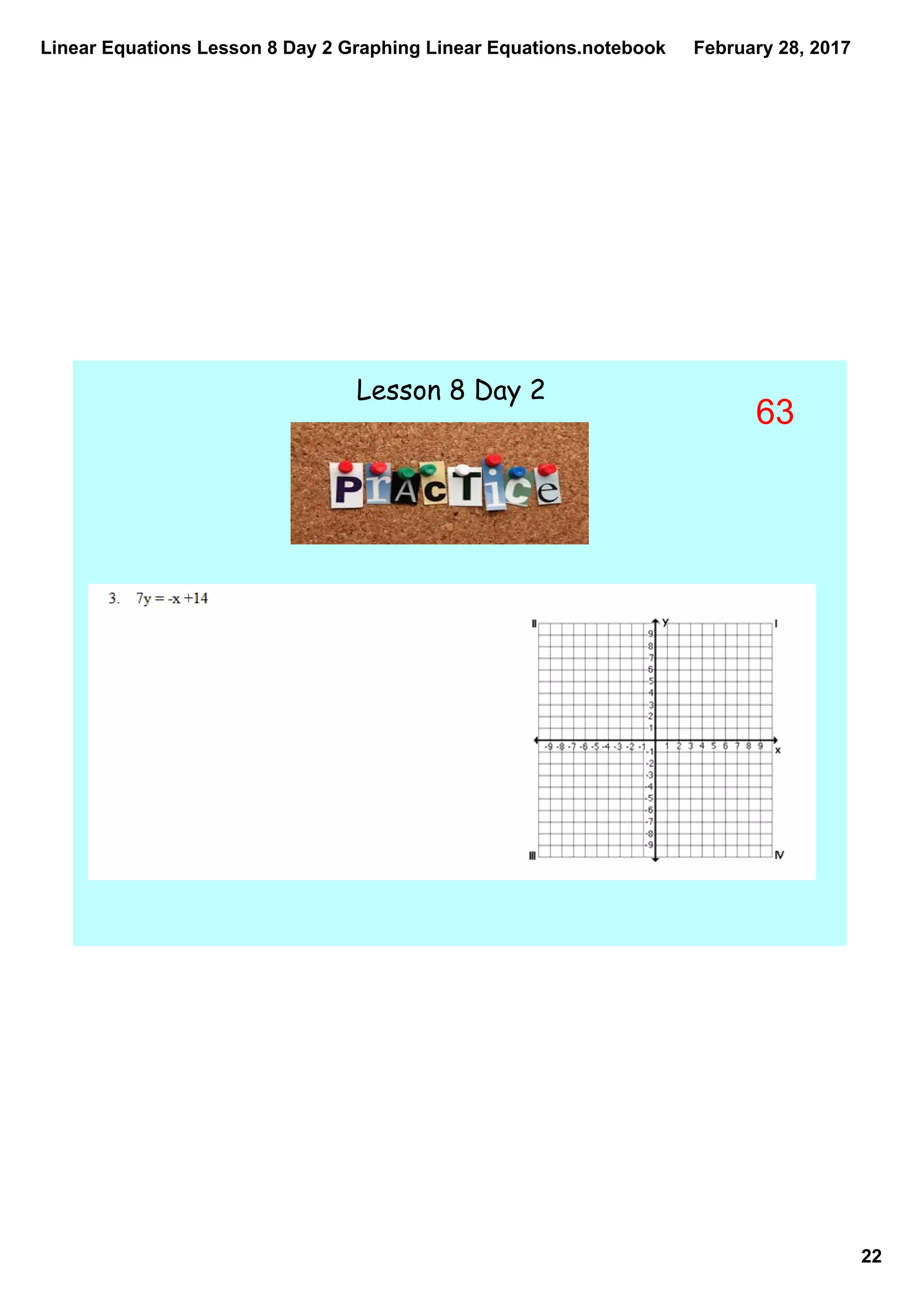 Linear Equations Lesson 8 Day 2 Graphing Linear Equations.notebook
22
February 28, 2017
Lesson 8 Day 2
63
 