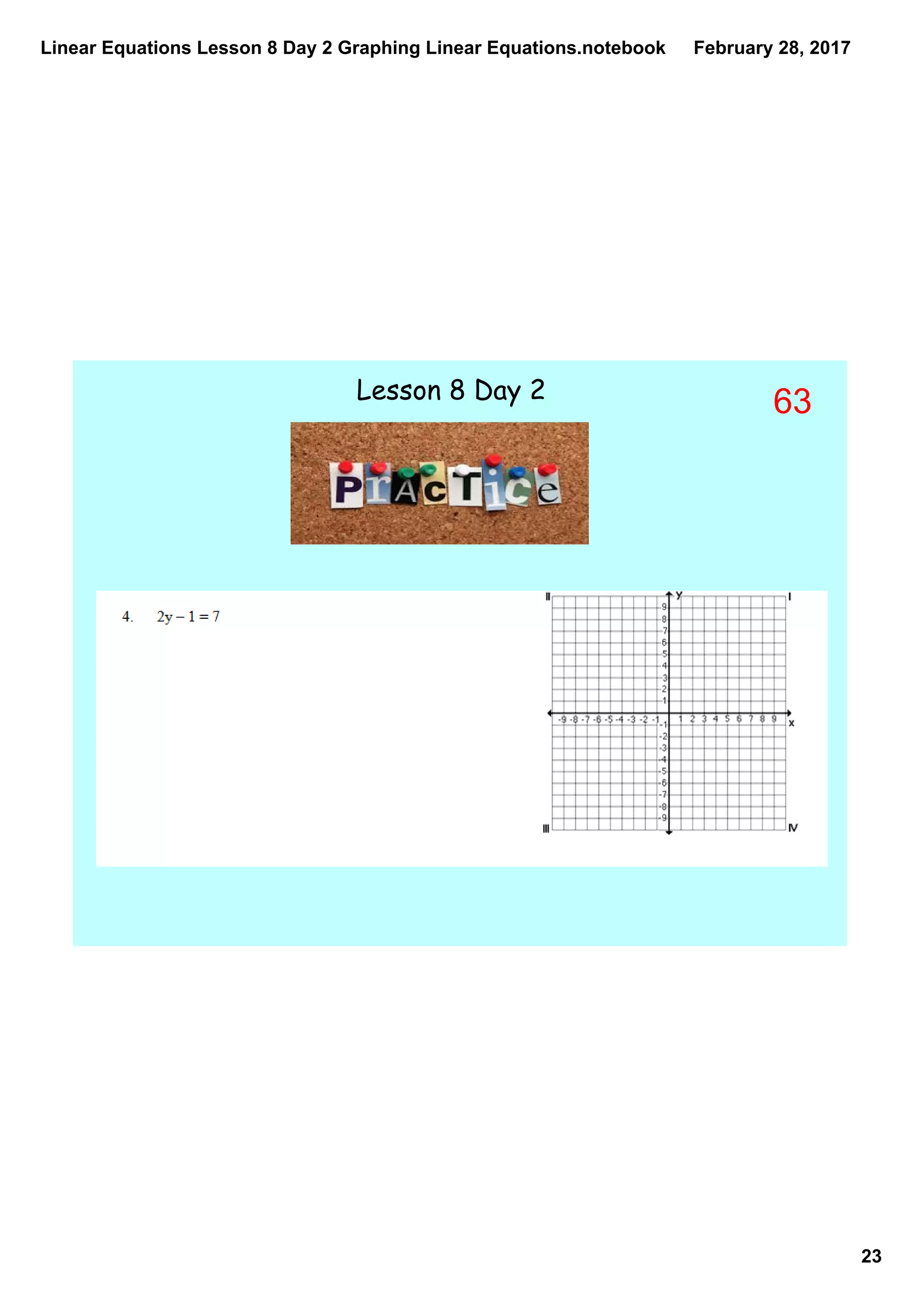 Linear Equations Lesson 8 Day 2 Graphing Linear Equations.notebook
23
February 28, 2017
Lesson 8 Day 2
63
 