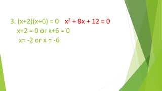3. (x+2)(x+6) = 0 x2 + 8x + 12 = 0
x+2 = 0 or x+6 = 0
x= -2 or x = -6
 