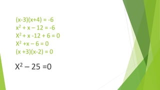 (x-3)(x+4) = -6
x2 + x – 12 = -6
X2 + x -12 + 6 = 0
X2 +x – 6 = 0
(x +3)(x-2) = 0
X2 – 25 =0
 