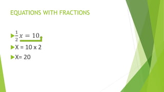 EQUATIONS WITH FRACTIONS

1
2
𝑥 = 10
X = 10 x 2
X= 20
 