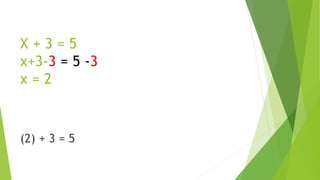 X + 3 = 5
x+3-3 = 5 -3
x = 2
(2) + 3 = 5
 