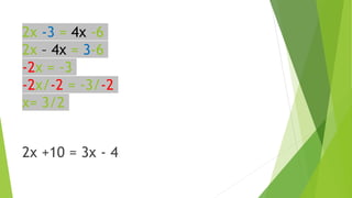 2x -3 = 4x -6
2x – 4x = 3-6
-2x = -3
-2x/-2 = -3/-2
x= 3/2
2x +10 = 3x - 4
 