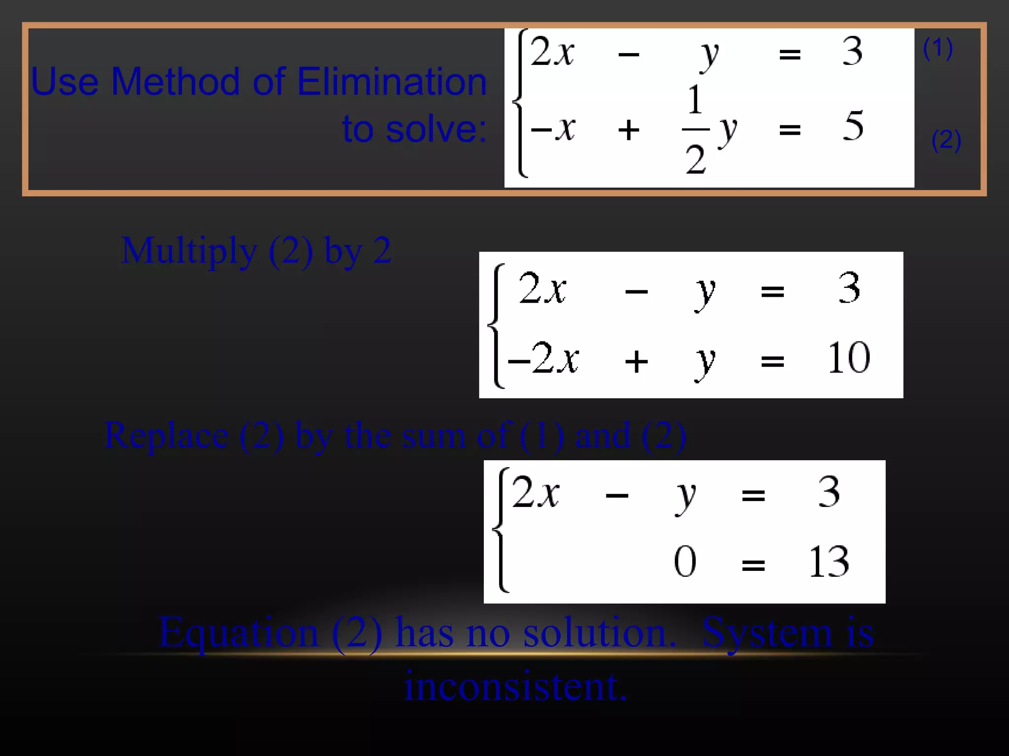 Multiply (2) by 2 Replace (2) by the sum of (1) and (2) Equation (2) has no solution.  System is inconsistent. Use Method of Elimination to solve: (1) (2) 