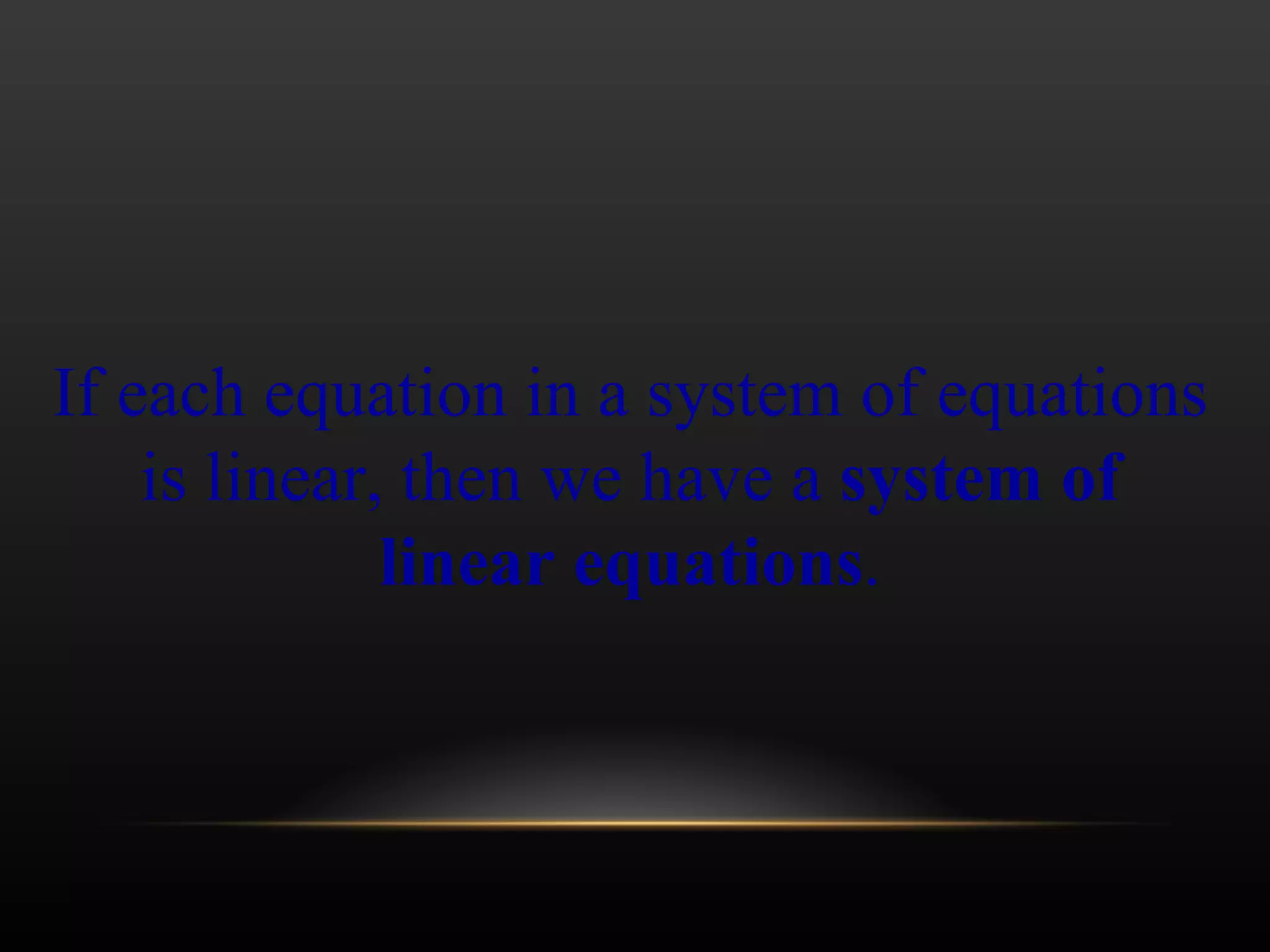 If each equation in a system of equations is linear, then we have a  system of linear equations . 