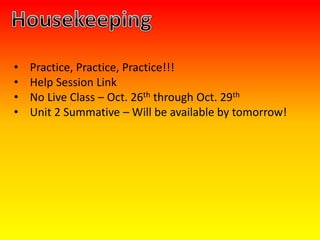 • Practice, Practice, Practice!!!
• Help Session Link
• No Live Class – Oct. 26th through Oct. 29th
• Unit 2 Summative – Will be available by tomorrow!
 