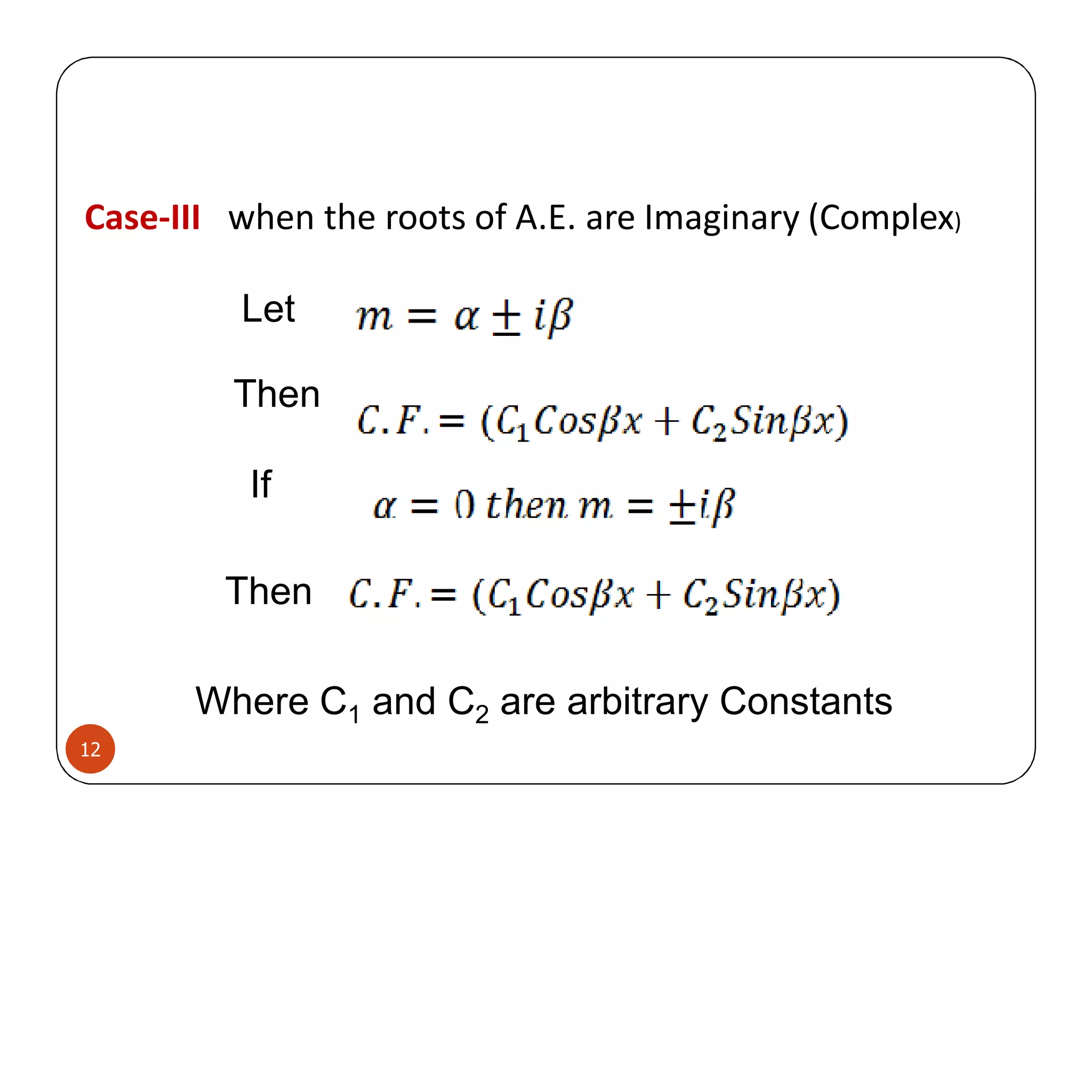 Case-III when the roots of A.E. are Imaginary (Complex)
Let
Then
If
Then
Where C1 and C2 are arbitrary Constants
12
 