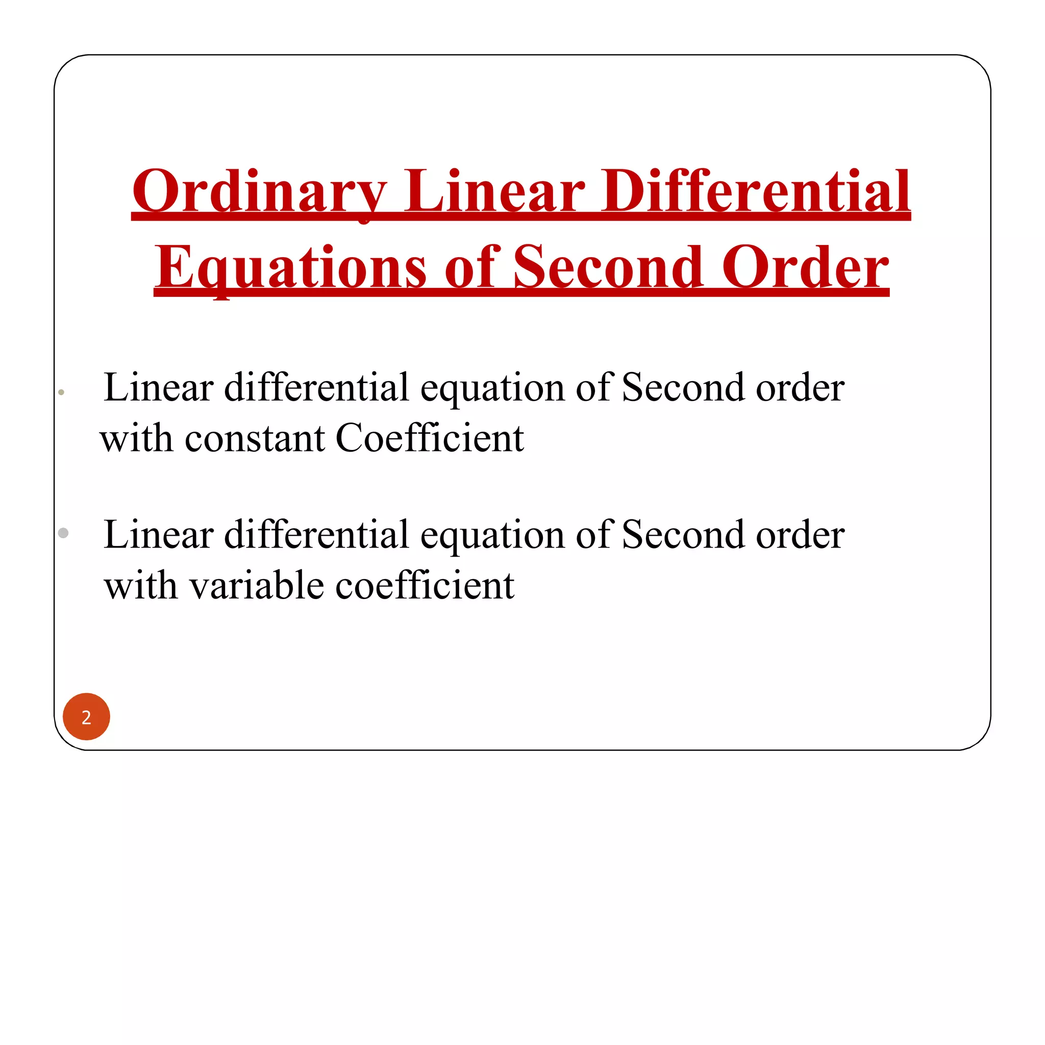 Ordinary Linear Differential
Equations of Second Order
2
• Linear differential equation of Second order
with constant Coefficient
• Linear differential equation of Second order
with variable coefficient
 