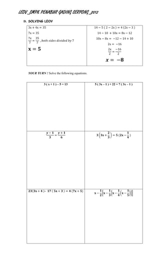 LEOV_SMPK PENABUR GADING SERPONG_2012
  D. SOLVING LEOV




    YOUR TURN ! Solve the following equations.


               3 ( x + 1 ) – 5 = 13              5 ( 3x – 1 ) + 22 = 7 ( 3x – 1 )
 