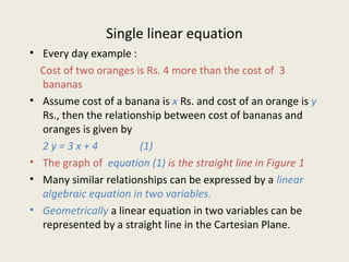 Single linear equation
• Every day example :
Cost of two oranges is Rs. 4 more than the cost of 3
bananas
• Assume cost of...