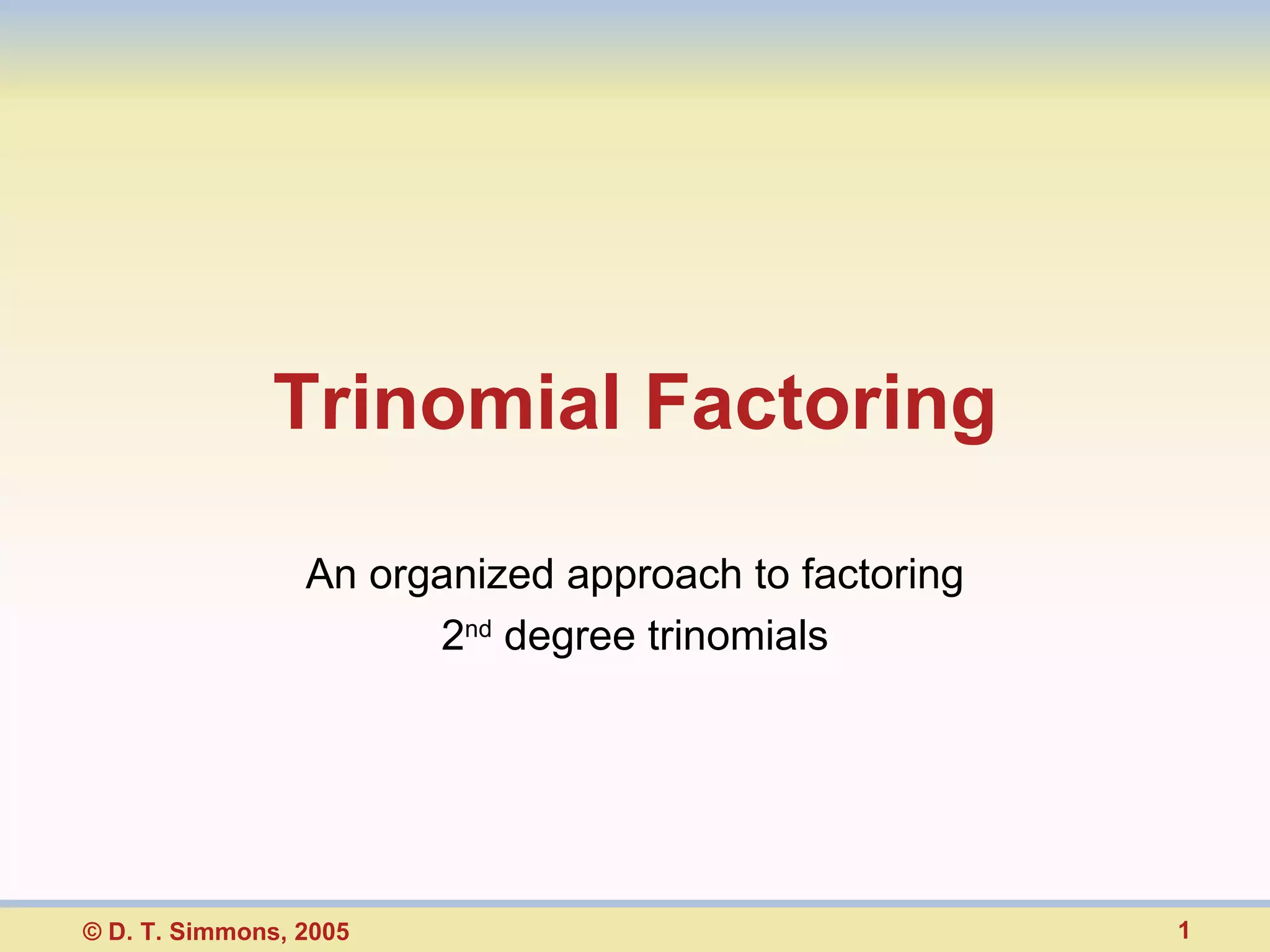 Trinomial Factoring An organized approach to factoring 2 nd degree trinomials