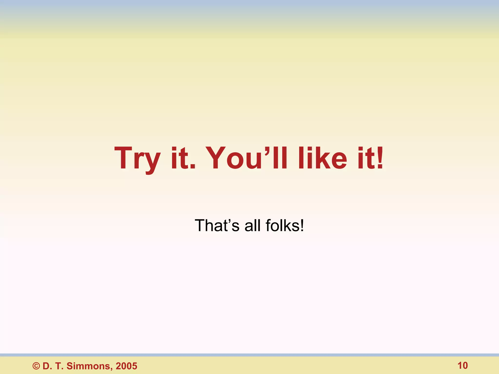 Try it. You’ll like it! That’s all folks!