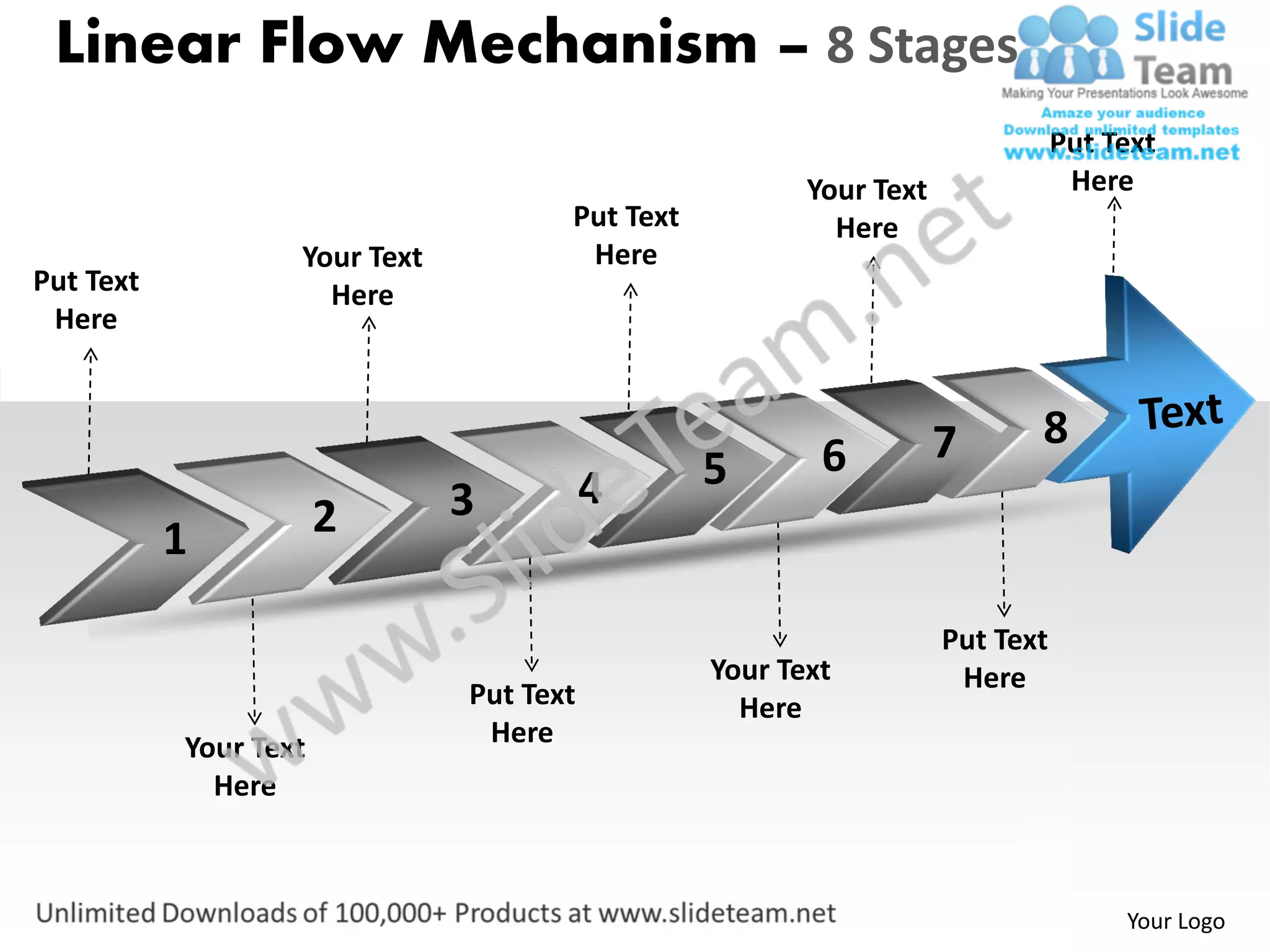 Linear Flow Mechanism – 8 Stages
                                                                               Put Text
                                                        Your Text               Here
                                      Put Text            Here
                   Your Text           Here
Put Text             Here
 Here



                                                                    7      8
                                                 5       6
                               3          4
           1           2

                                                                    Put Text
                                                 Your Text           Here
                               Put Text            Here
           Your Text            Here
             Here



                                                                                    Your Logo
 