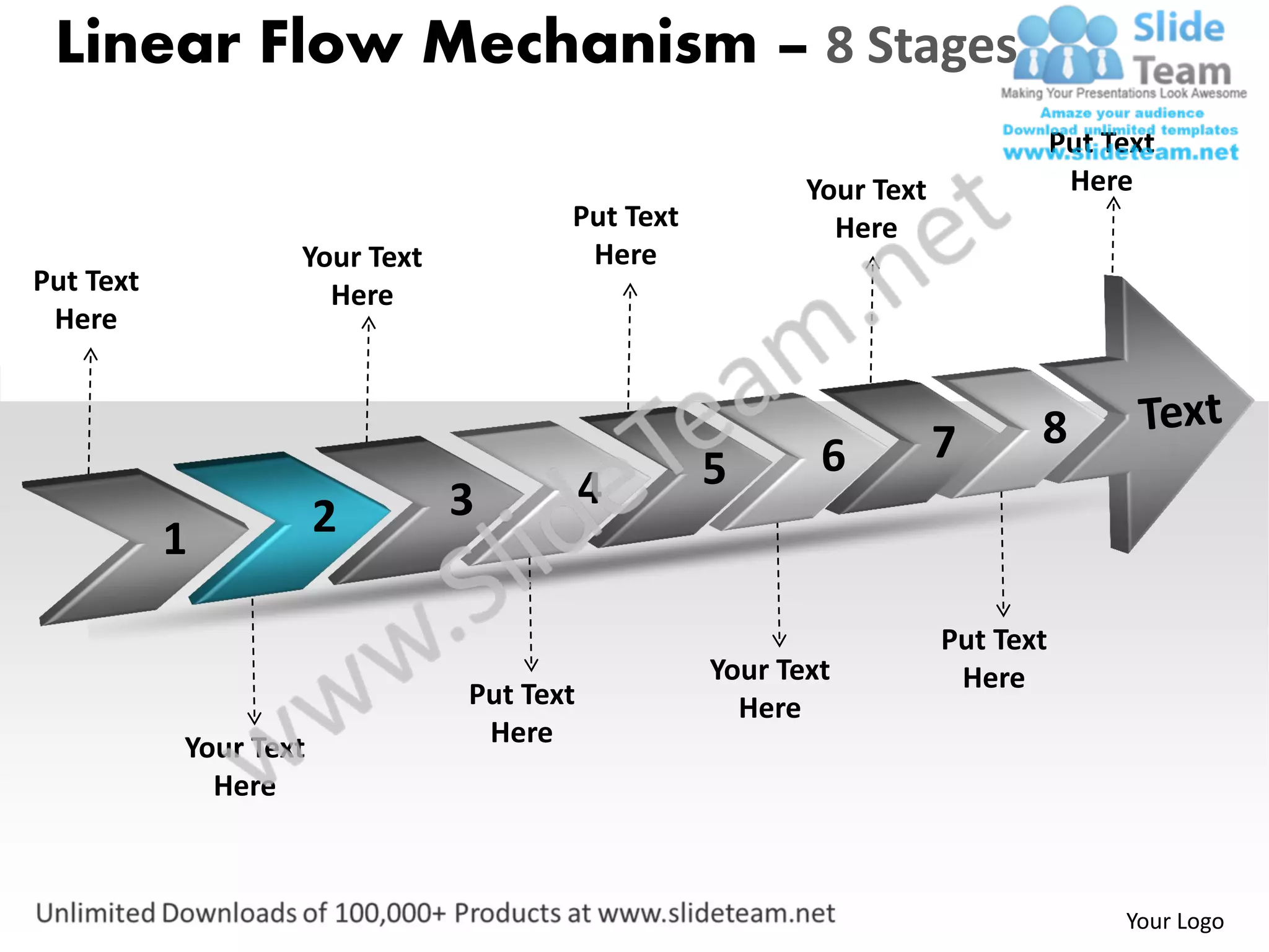 Linear Flow Mechanism – 8 Stages
                                                                               Put Text
                                                        Your Text               Here
                                      Put Text            Here
                   Your Text           Here
Put Text             Here
 Here



                                                                    7      8
                                                 5       6
                               3          4
           1           2

                                                                    Put Text
                                                 Your Text           Here
                               Put Text            Here
           Your Text            Here
             Here



                                                                                    Your Logo
 