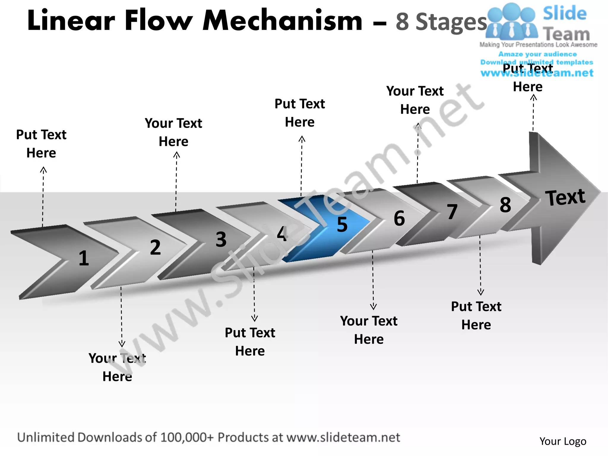 Linear Flow Mechanism – 8 Stages
                                                                               Put Text
                                                        Your Text               Here
                                      Put Text            Here
                   Your Text           Here
Put Text             Here
 Here



                                                                    7      8
                                                 5       6
                               3          4
           1           2

                                                                    Put Text
                                                 Your Text           Here
                               Put Text            Here
           Your Text            Here
             Here



                                                                                    Your Logo
 