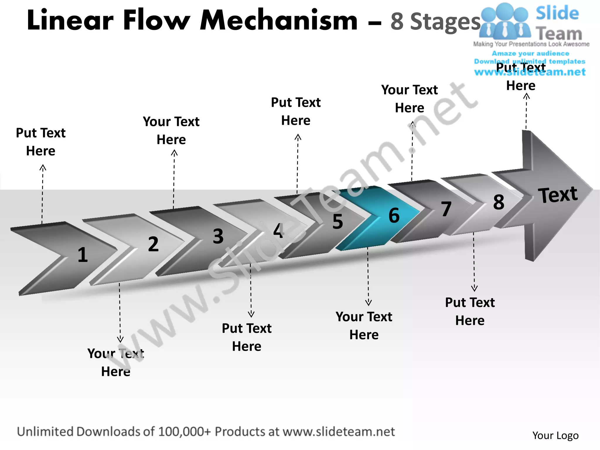 Linear Flow Mechanism – 8 Stages
                                                                               Put Text
                                                        Your Text               Here
                                      Put Text            Here
                   Your Text           Here
Put Text             Here
 Here



                                                                    7      8
                                                 5       6
                               3          4
           1           2

                                                                    Put Text
                                                 Your Text           Here
                               Put Text            Here
           Your Text            Here
             Here



                                                                                    Your Logo
 