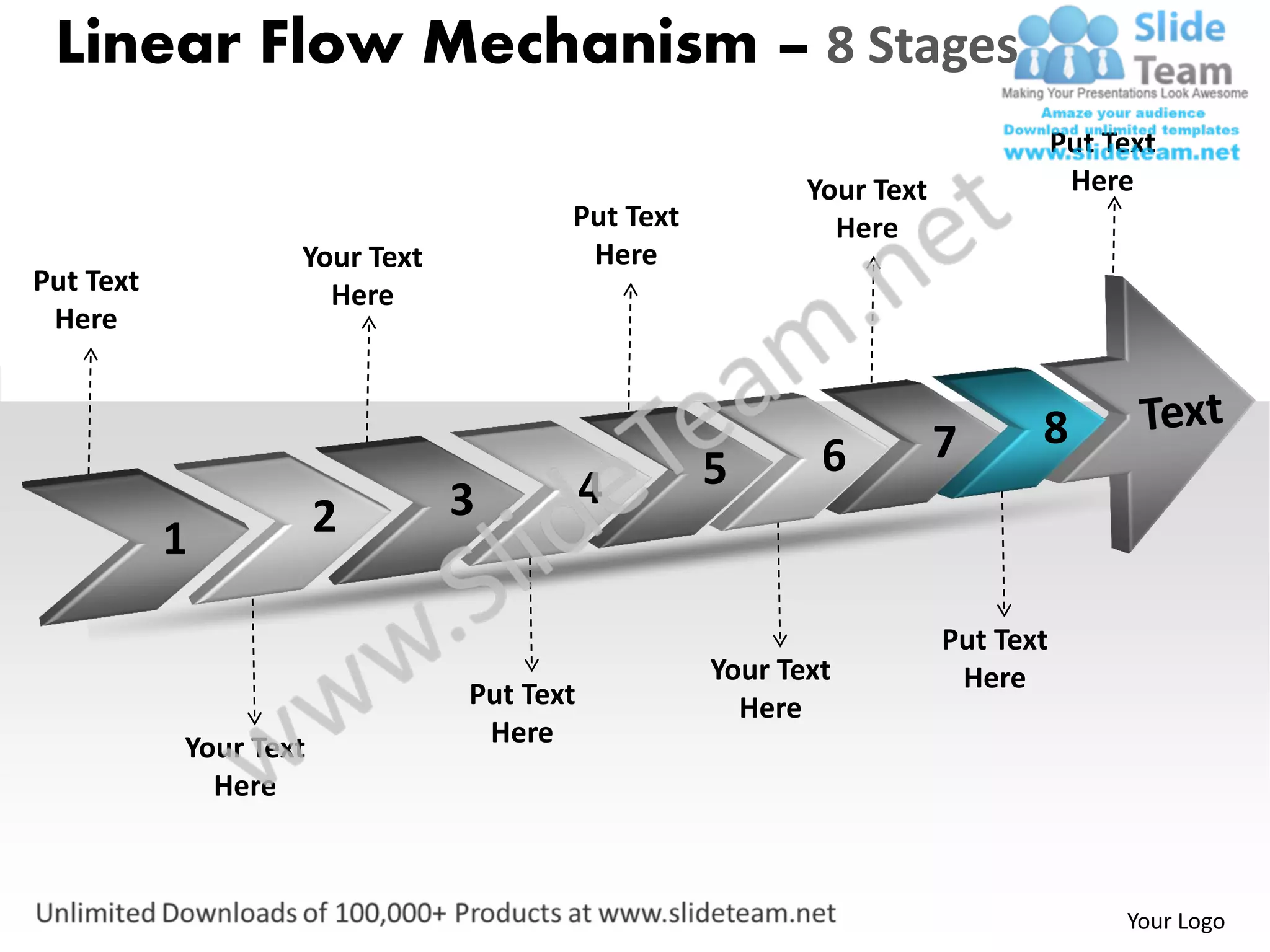 Linear Flow Mechanism – 8 Stages
                                                                               Put Text
                                                        Your Text               Here
                                      Put Text            Here
                   Your Text           Here
Put Text             Here
 Here



                                                                    7      8
                                                 5       6
                               3          4
           1           2

                                                                    Put Text
                                                 Your Text           Here
                               Put Text            Here
           Your Text            Here
             Here



                                                                                    Your Logo
 