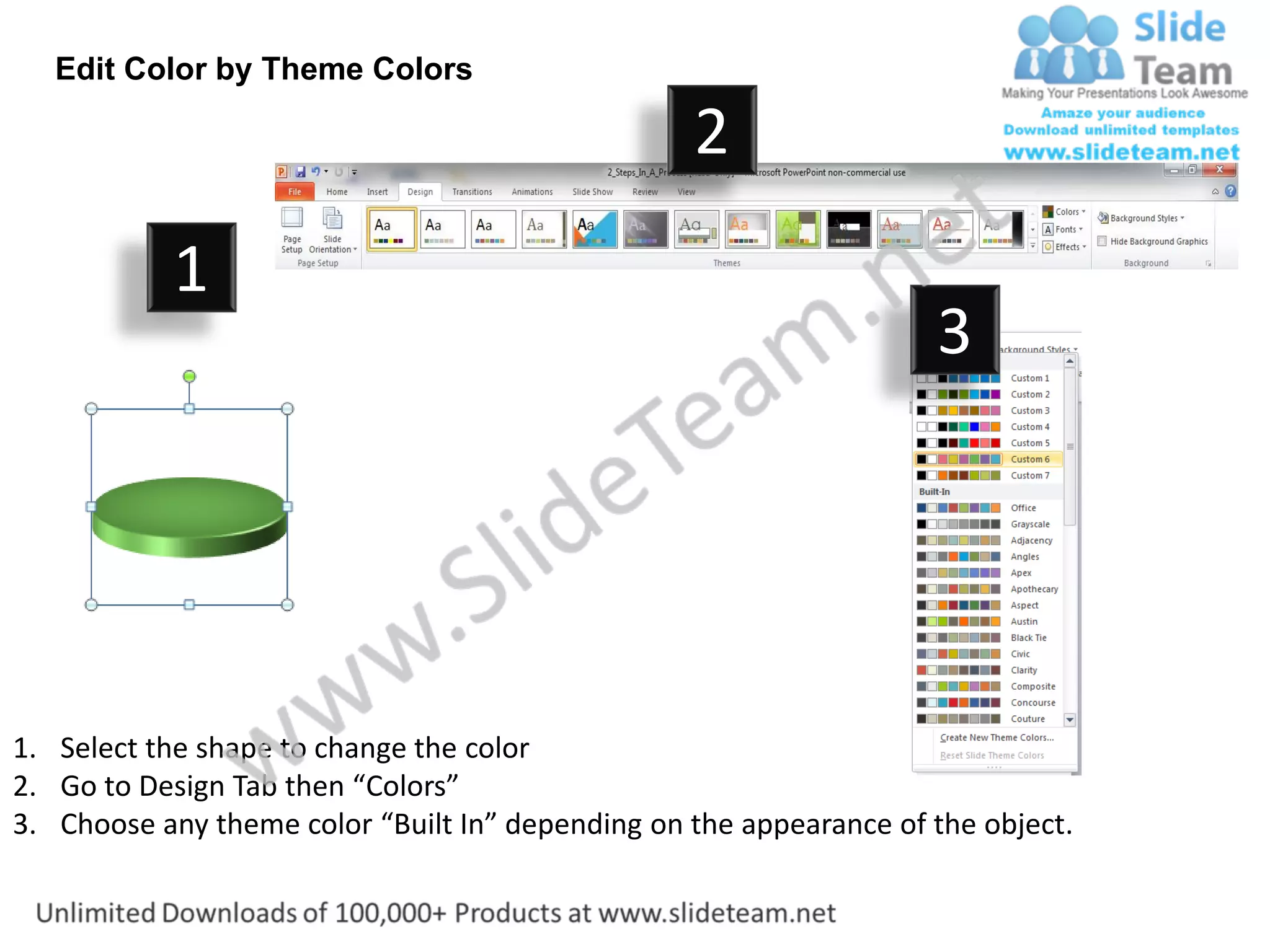 Edit Color by Theme Colors

                                                  2
           1
                                                                    3




1. Select the shape to change the color
2. Go to Design Tab then “Colors”
3. Choose any theme color “Built In” depending on the appearance of the object.
 