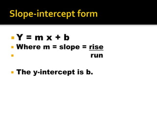  Y = m x + b
 Where m = slope = rise
 run
 The y-intercept is b.
 