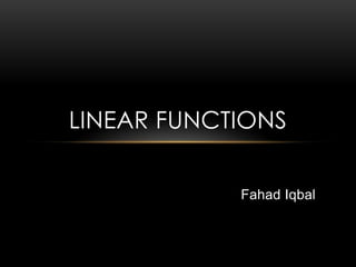 Fahad Iqbal
LINEAR FUNCTIONS
 