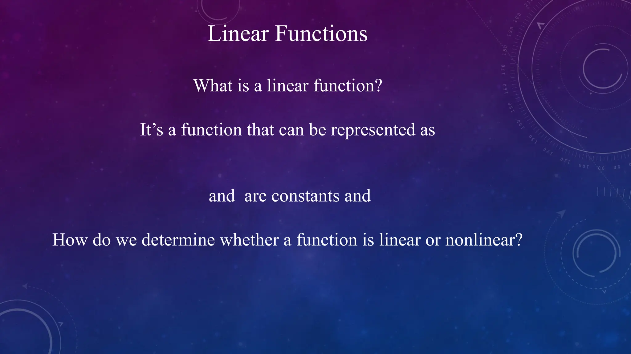 Linear Functions
What is a linear function?
It’s a function that can be represented as
and are constants and
How do we determine whether a function is linear or nonlinear?
 