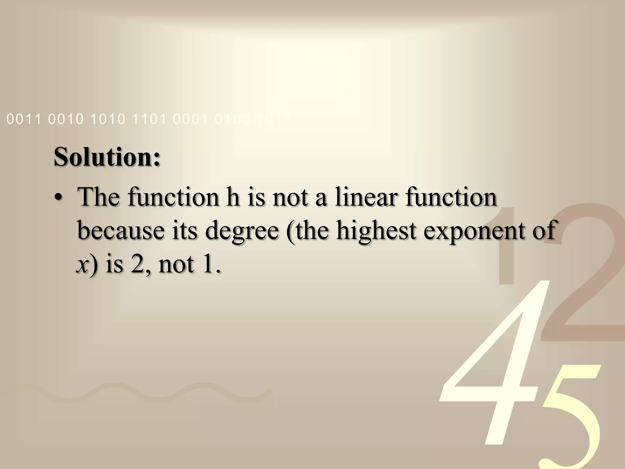 421
0011 0010 1010 1101 0001 0100 1011
Solution:
• The function h is not a linear function
because its degree (the highest exponent of
x) is 2, not 1.
 