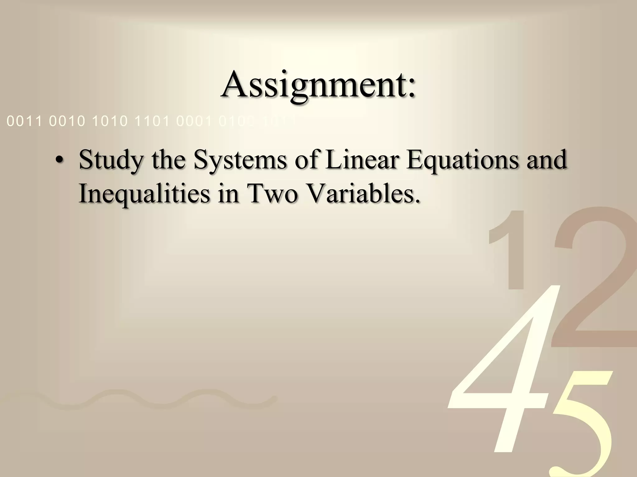 421
0011 0010 1010 1101 0001 0100 1011
Assignment:
• Study the Systems of Linear Equations and
Inequalities in Two Variables.
 