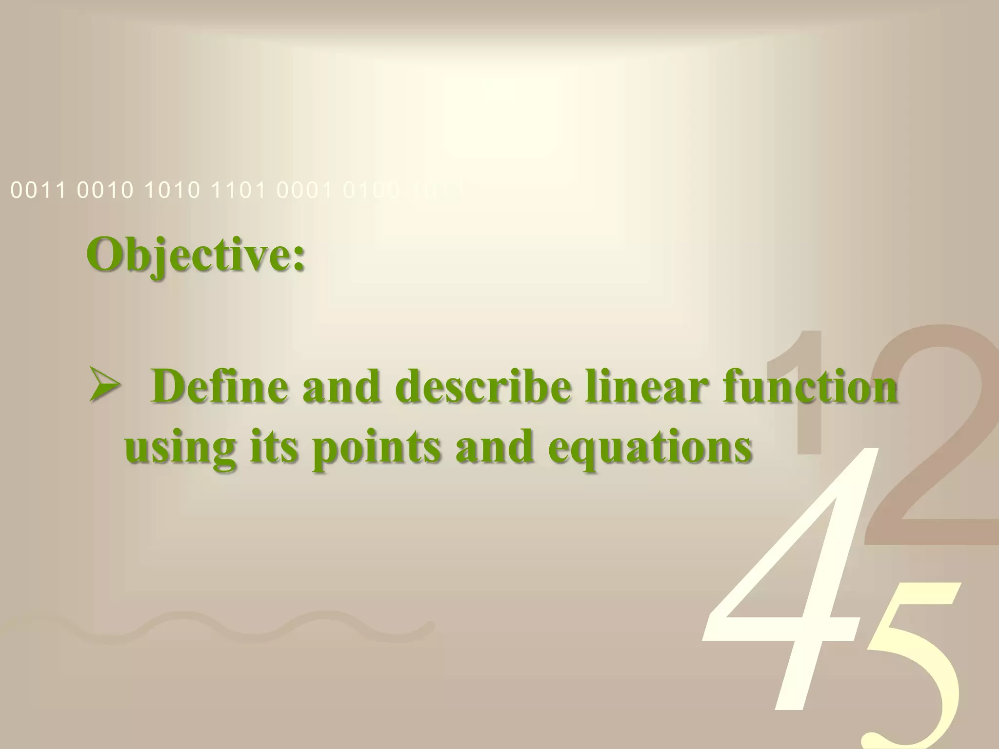 421
0011 0010 1010 1101 0001 0100 1011
Objective:
 Define and describe linear function
using its points and equations
 