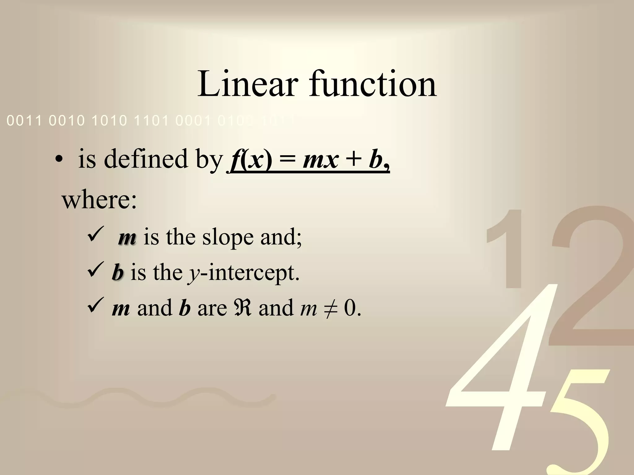 421
0011 0010 1010 1101 0001 0100 1011
Linear function
• is defined by f(x) = mx + b,
where:
 m is the slope and;
 b is the y-intercept.
 m and b are ℜ and m ≠ 0.
 