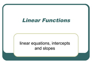 Linear Functions

linear equations, intercepts
and slopes

 