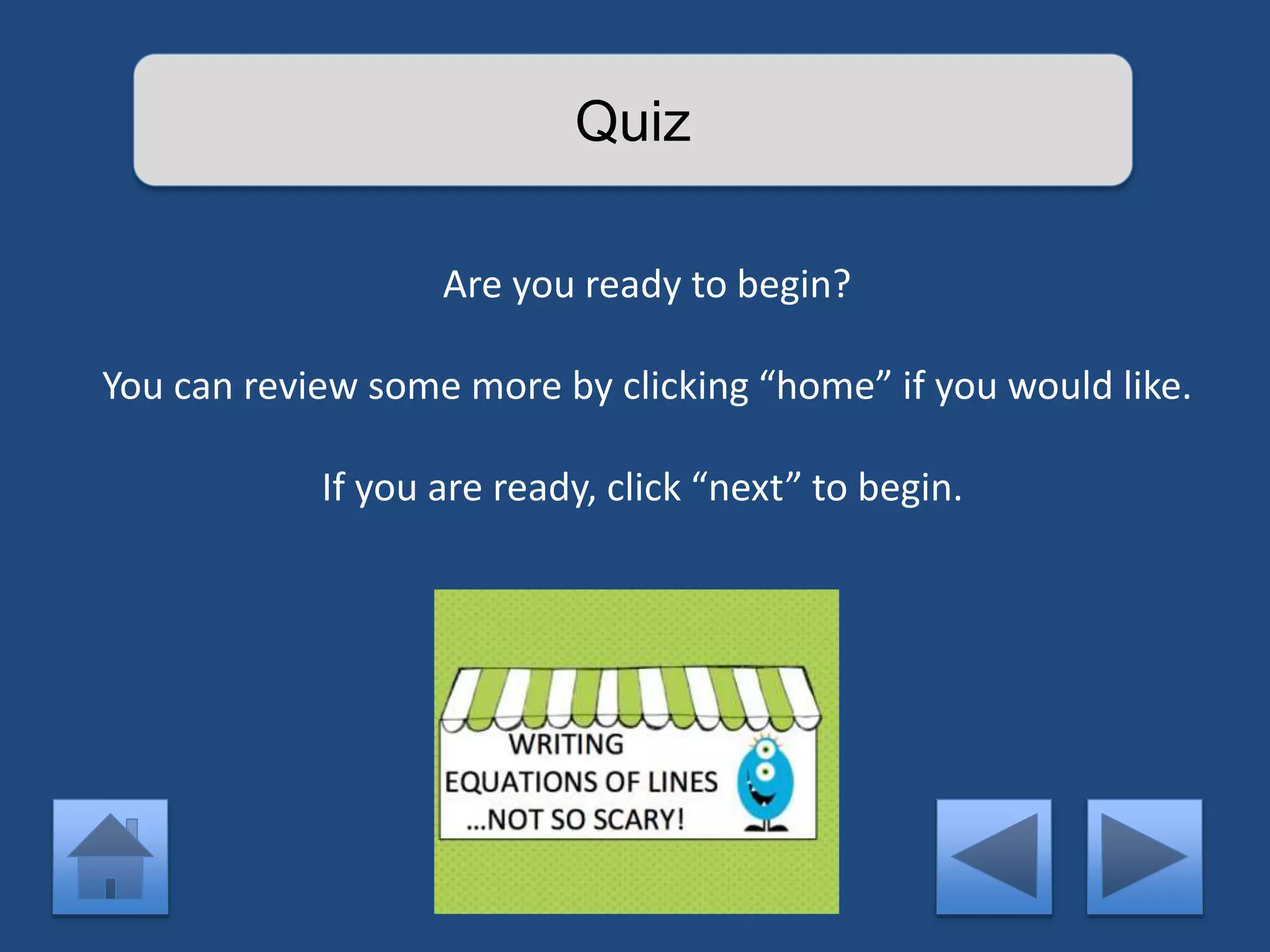 Quiz 
Are you ready to begin? 
You can review some more by clicking “home” if you would like. 
If you are ready, click “next” to begin. 
 