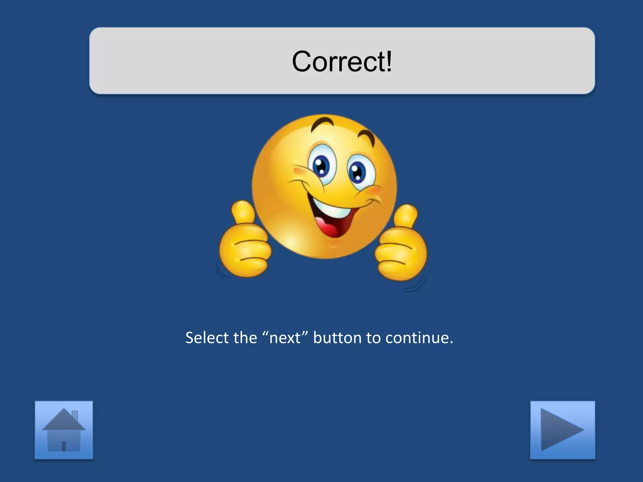 Correct! 
Select the “next” button to continue. 
 