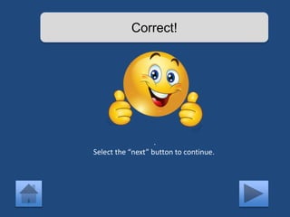 Correct! 
. 
Select the “next” button to continue. 
 