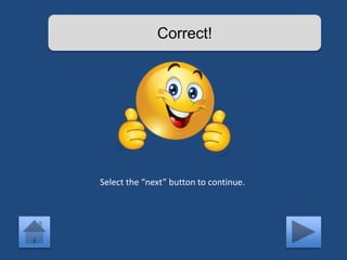 Correct! 
Select the “next” button to continue. 
 