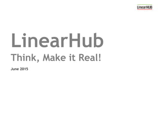 LinearHub
Think, Make it Real!
June 2015
 