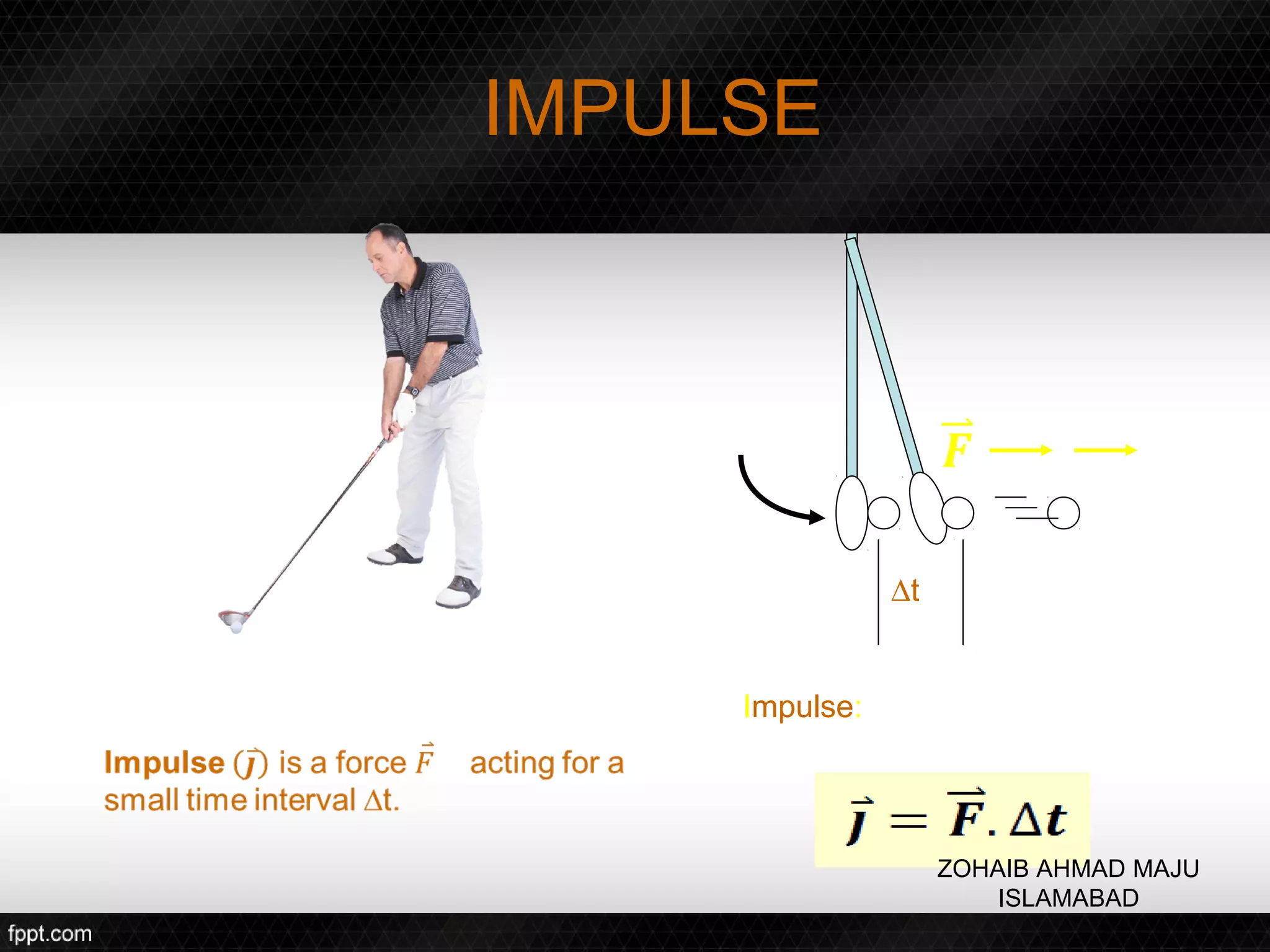 IMPULSE




                ∆t


     Impulse:




                     ZOHAIB AHMAD MAJU
                         ISLAMABAD
 