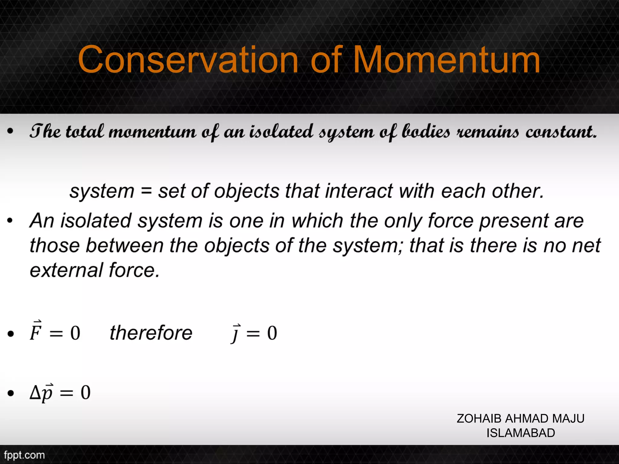 Conservation of Momentum




                   ZOHAIB AHMAD MAJU
                       ISLAMABAD
 
