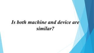 Is both machine and device are
similar?
 