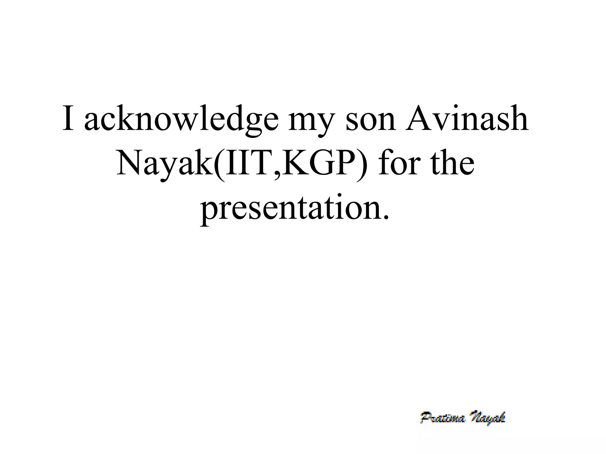 I acknowledge my son Avinash
    Nayak(IIT,KGP) for the
        presentation.
 