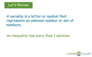 Let’s Review
A variable is a letter or symbol that
represents an unknown number or set of
numbers.
An inequality has more than 1 solution.
 