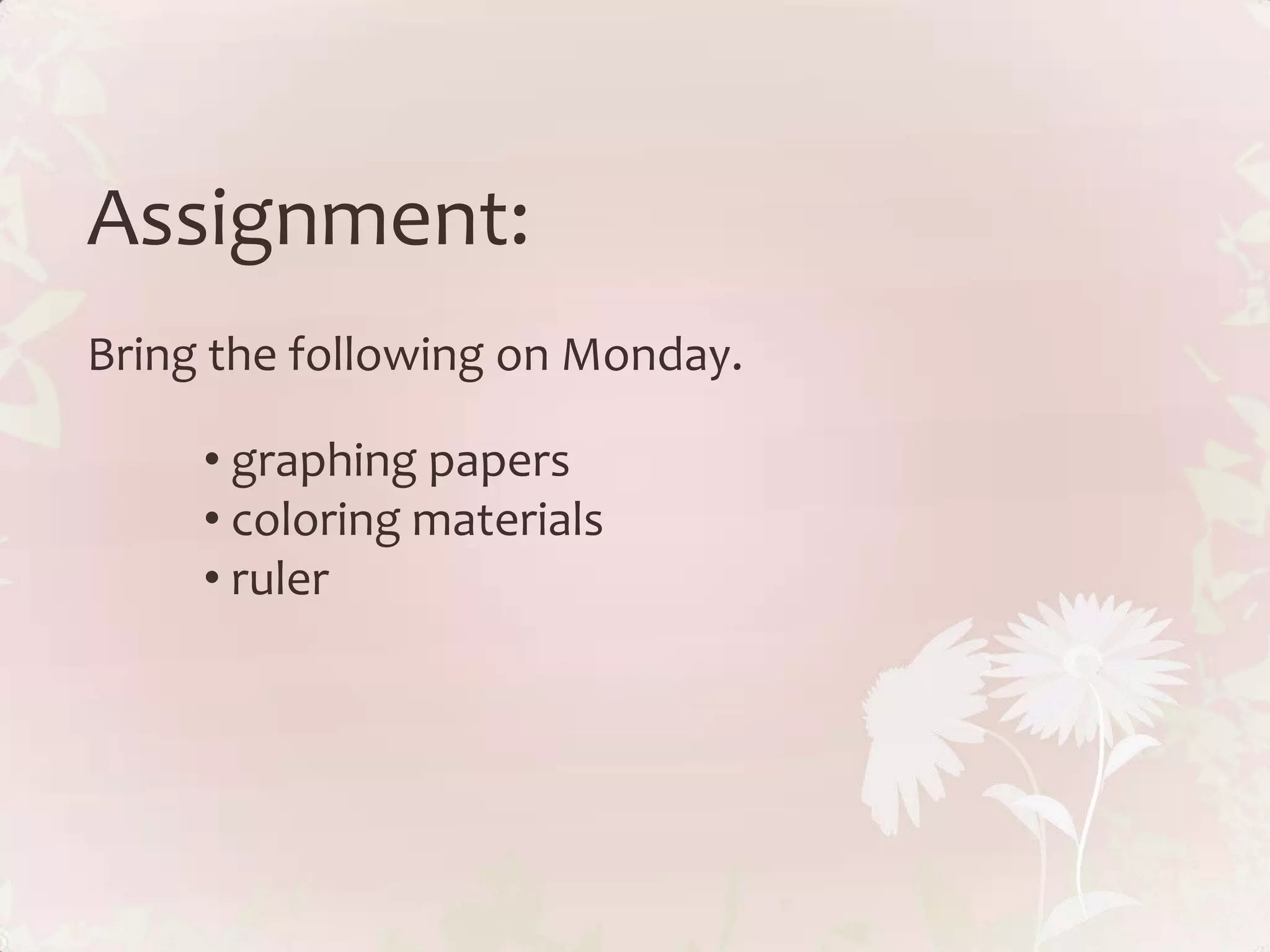 Assignment:
Bring the following on Monday.

     • graphing papers
     • coloring materials
     • ruler
 
