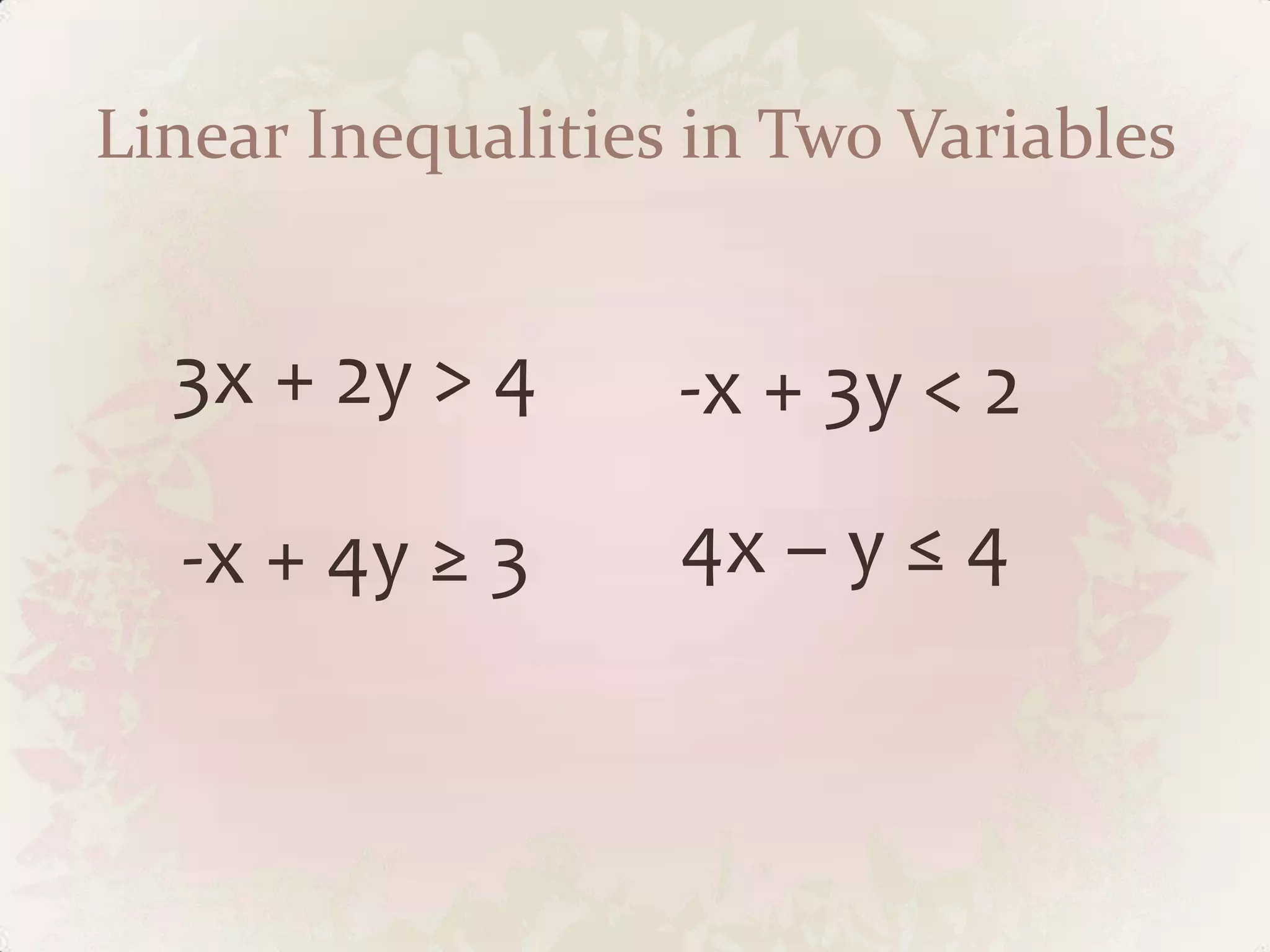 Linear Inequalities in Two Variables


  3x + 2y &gt; 4      -x + 3y &lt; 2

  -x + 4y ≥ 3      4x – y ≤ 4
 