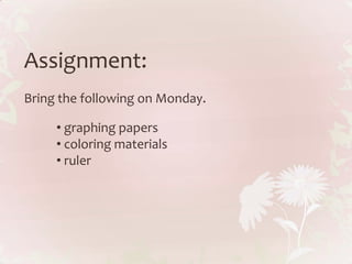 Assignment:
Bring the following on Monday.

     • graphing papers
     • coloring materials
     • ruler
 